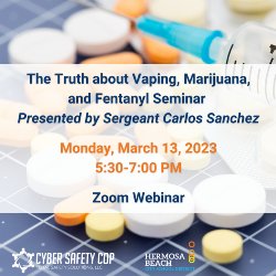 Cyber Safety Cop: The Truth About Vaping, Marijuana, & Fentanyl Seminar Presented by Sergeant Carol Sanchez on Monday, March 13, 2023, from 5:30-7 PM via Zoom